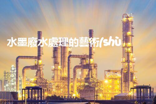 水墨廢水處理的藝術(shù)與科技：一場環(huán)保的華麗變奏？